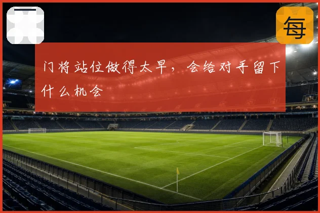 门将站位做得太早，会给对手留下什么机会