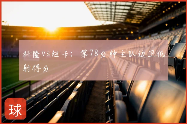 科隆vs纽卡：第78分钟主队边卫低射得分