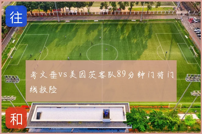 考文垂vs美因茨客队89分钟门将门线救险