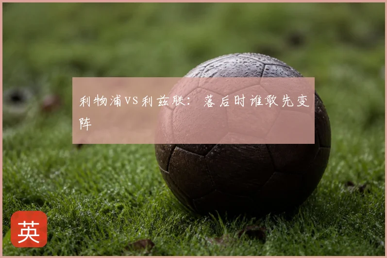 利物浦vs利兹联:落后时谁敢先变阵