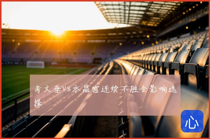 考文垂vs水晶宫连续不胜会影响选择