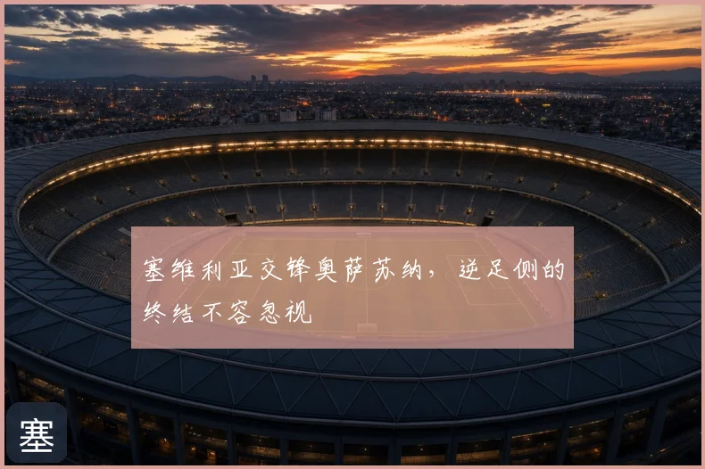 塞维利亚交锋奥萨苏纳,逆足侧的终结不容忽视